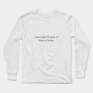 I have like 10 more of these at home Long Sleeve T-Shirt